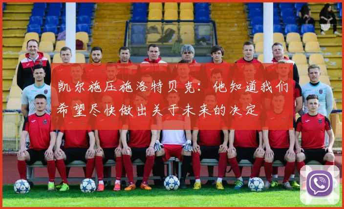 凯尔施压施洛特贝克：他知道我们希望尽快做出关于未来的决定