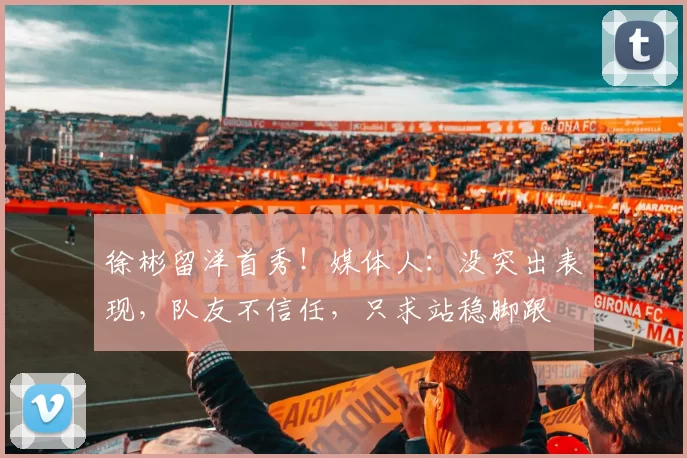 徐彬留洋首秀！媒体人：没突出表现，队友不信任，只求站稳脚跟